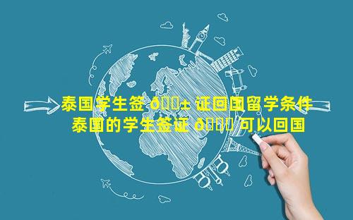 泰国学生签 🐱 证回国留学条件 泰国的学生签证 🐞 可以回国吗